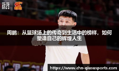 周鹏：从篮球场上的传奇到生活中的榜样，如何塑造自己的辉煌人生