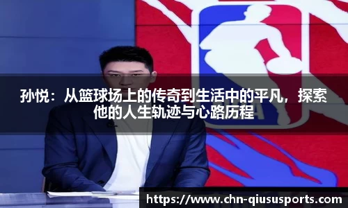 孙悦：从篮球场上的传奇到生活中的平凡，探索他的人生轨迹与心路历程