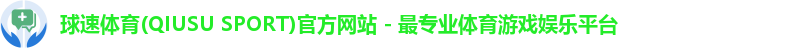 球速体育(QIUSU SPORT)官方网站 - 最专业体育游戏娱乐平台